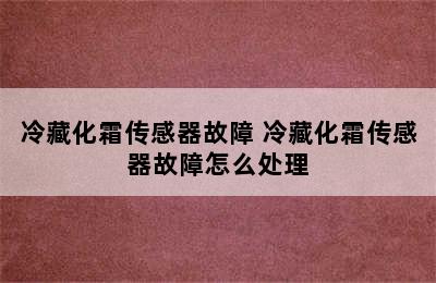 冷藏化霜传感器故障 冷藏化霜传感器故障怎么处理